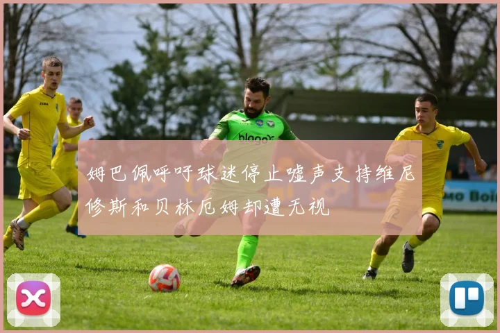 姆巴佩呼吁球迷停止嘘声支持维尼修斯和贝林厄姆却遭无视