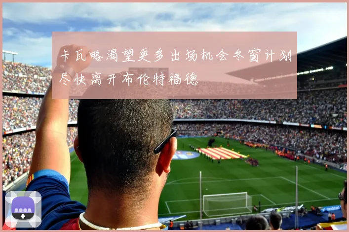 卡瓦略渴望更多出场机会冬窗计划尽快离开布伦特福德