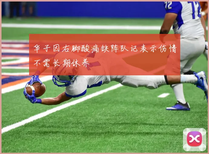 华子因右脚酸痛缺阵队记表示伤情不需长期休养