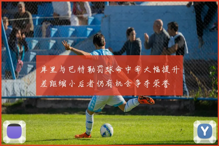 库里与巴特勒罚球命中率大幅提升差距缩小后者仍有机会争夺荣誉