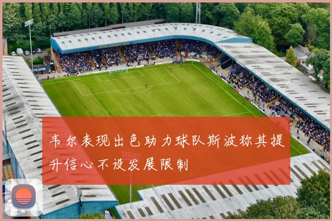 韦尔表现出色助力球队斯波称其提升信心不设发展限制