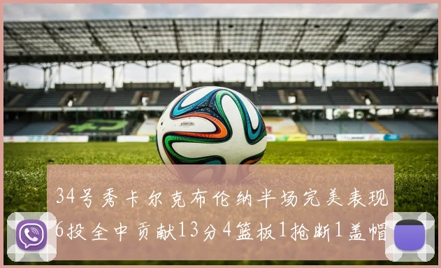 34号秀卡尔克布伦纳半场完美表现6投全中贡献13分4篮板1抢断1盖帽