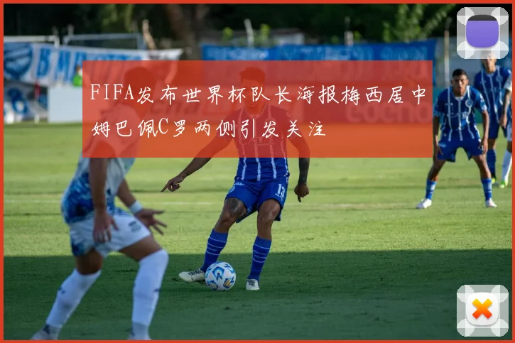 FIFA发布世界杯队长海报梅西居中姆巴佩C罗两侧引发关注