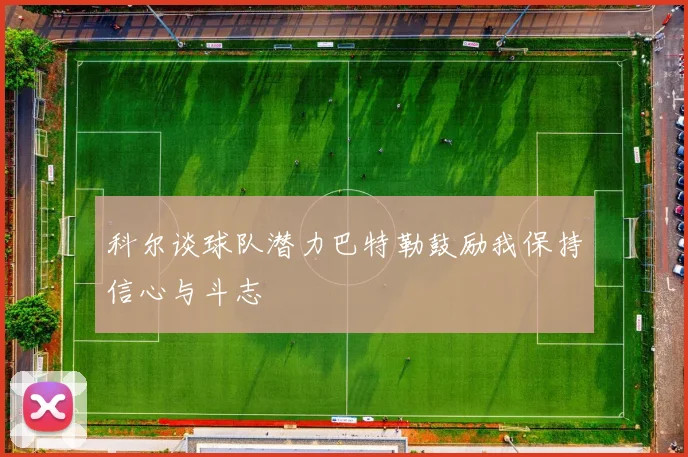 科尔谈球队潜力巴特勒鼓励我保持信心与斗志