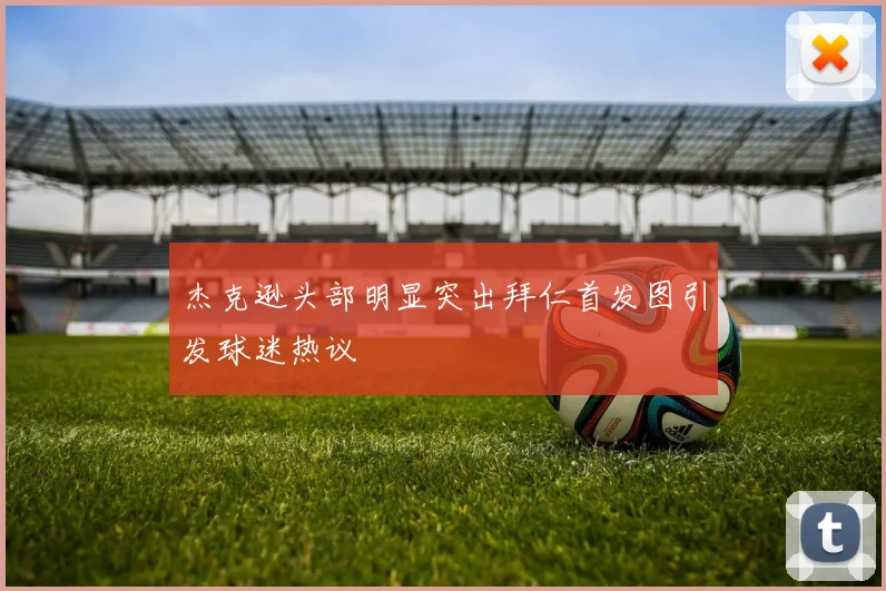 杰克逊头部明显突出拜仁首发图引发球迷热议