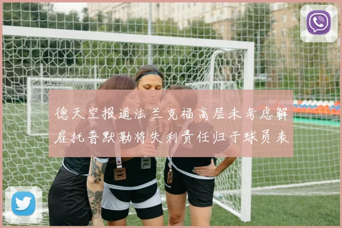 德天空报道法兰克福高层未考虑解雇托普默勒将失利责任归于球员表现