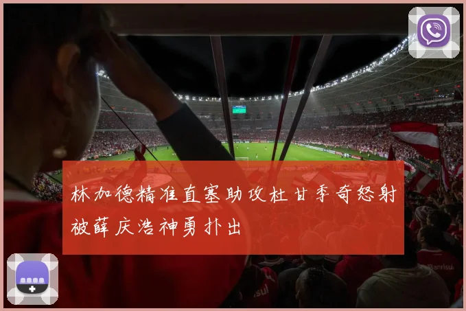 林加德精准直塞助攻杜甘季奇怒射被薛庆浩神勇扑出