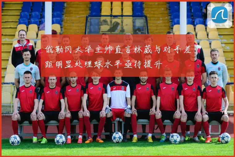 俄勒冈大学主帅直言林葳与对手差距明显处理球水平亟待提升