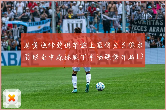 局势逆转爱德华兹上篮得分兰德尔罚球全中森林狼下半场强势开局13-0