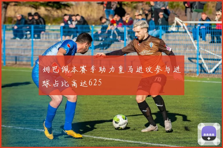 姆巴佩本赛季助力皇马进攻参与进球占比高达625