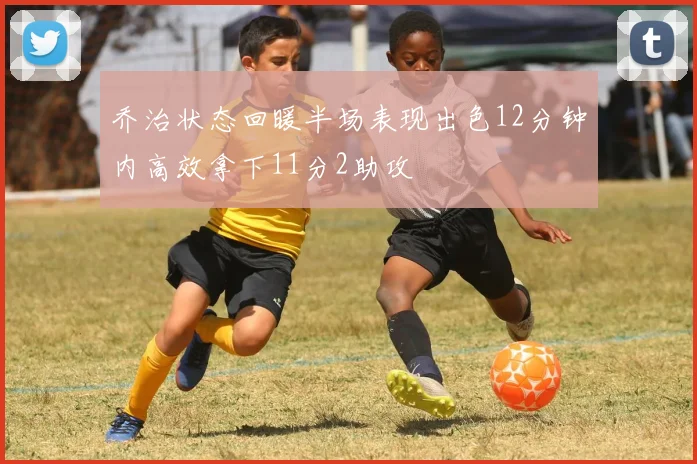 乔治状态回暖半场表现出色12分钟内高效拿下11分2助攻
