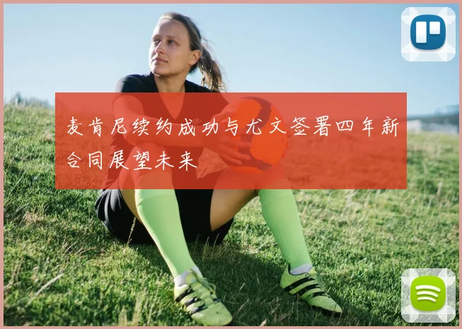 麦肯尼续约成功与尤文签署四年新合同展望未来