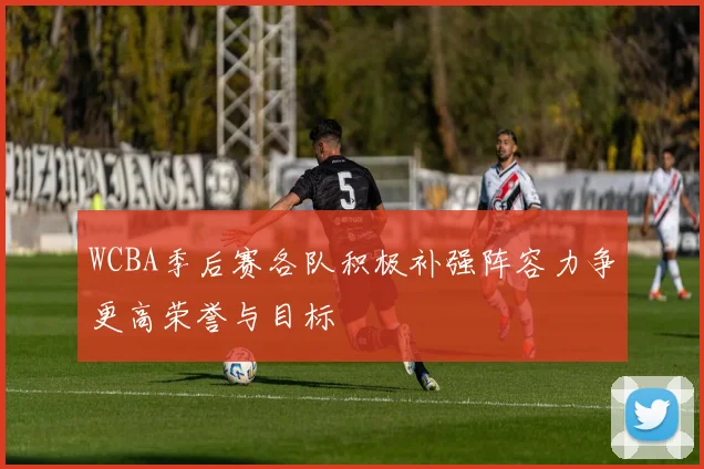 WCBA季后赛各队积极补强阵容力争更高荣誉与目标