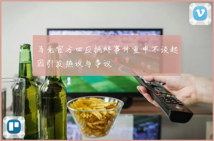马竞官方回应挑衅事件重申不谈起因引发热议与争议