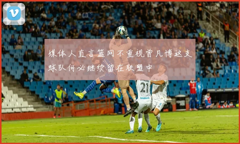 媒体人直言篮网不重视曾凡博这支球队何必继续留在联盟中