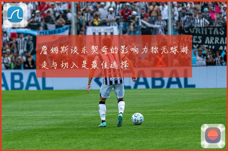 詹姆斯谈东契奇的影响力称无球游走与切入是最佳选择
