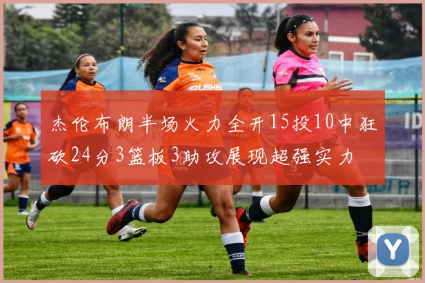 杰伦布朗半场火力全开15投10中狂砍24分3篮板3助攻展现超强实力